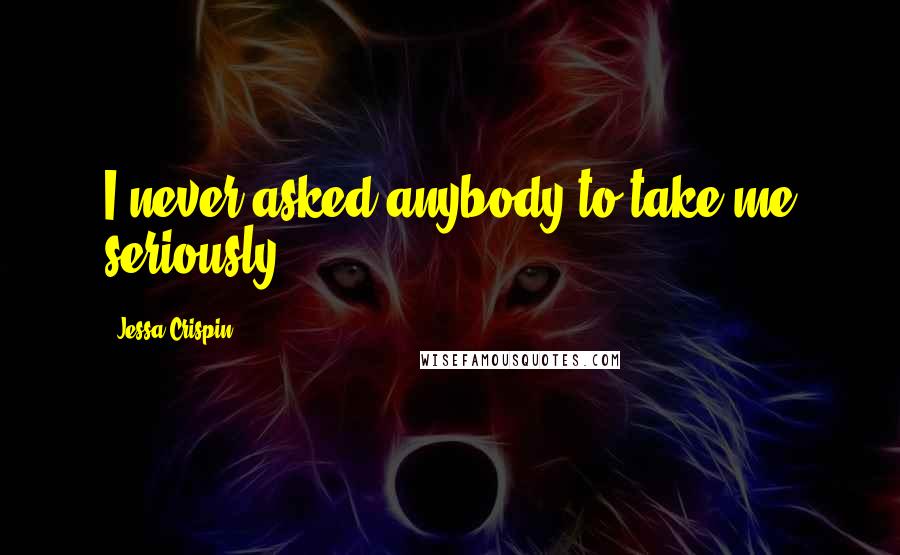 Jessa Crispin Quotes: I never asked anybody to take me seriously.