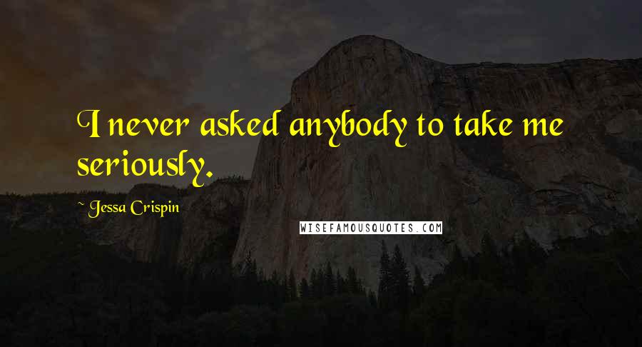 Jessa Crispin Quotes: I never asked anybody to take me seriously.