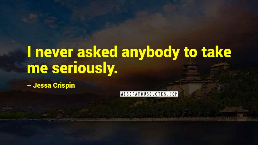 Jessa Crispin Quotes: I never asked anybody to take me seriously.