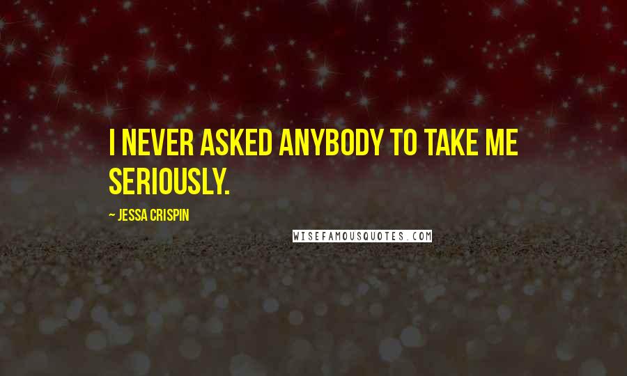 Jessa Crispin Quotes: I never asked anybody to take me seriously.