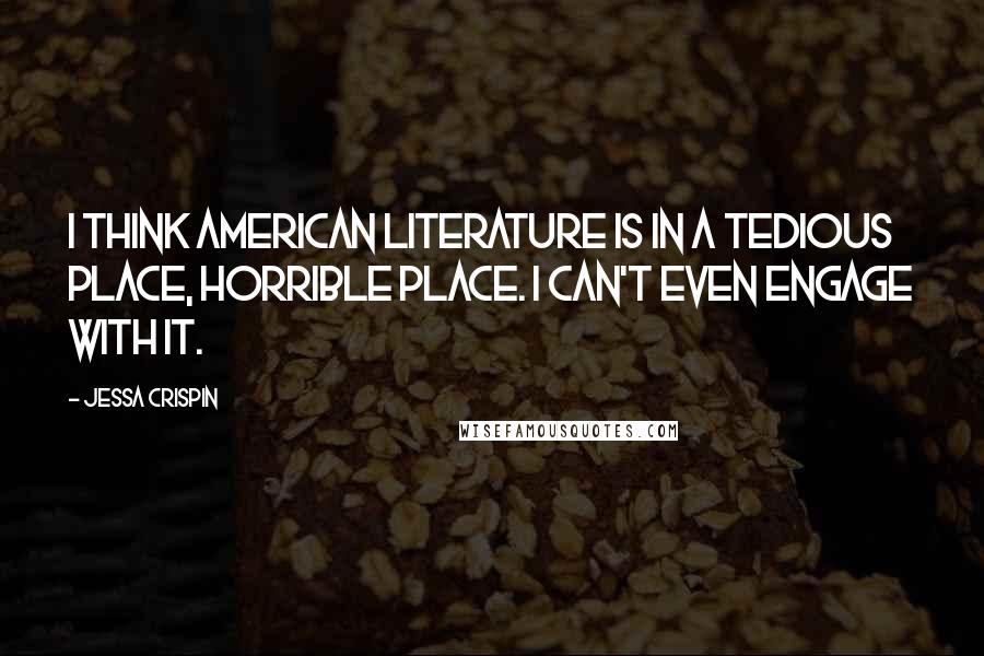 Jessa Crispin Quotes: I think American literature is in a tedious place, horrible place. I can't even engage with it.