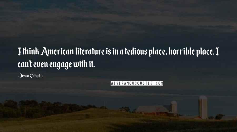 Jessa Crispin Quotes: I think American literature is in a tedious place, horrible place. I can't even engage with it.