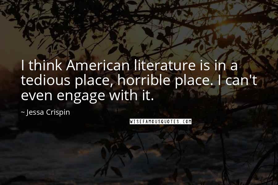 Jessa Crispin Quotes: I think American literature is in a tedious place, horrible place. I can't even engage with it.