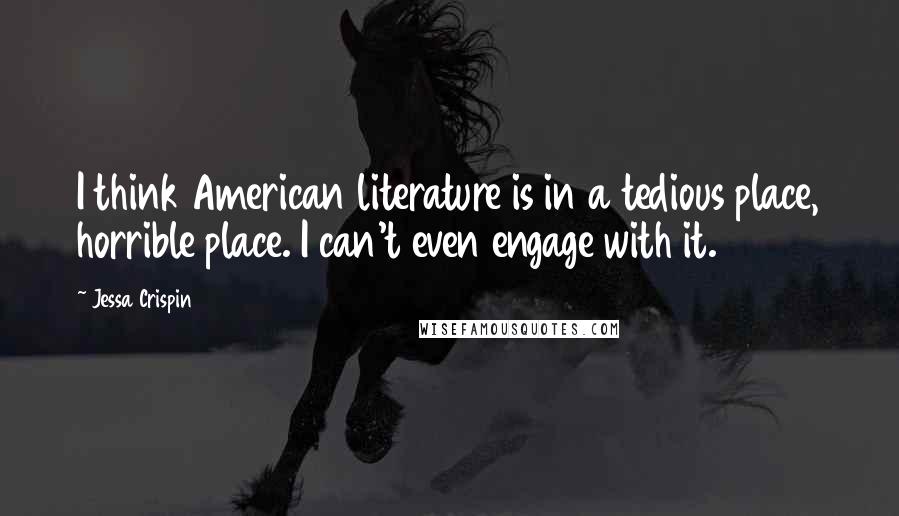 Jessa Crispin Quotes: I think American literature is in a tedious place, horrible place. I can't even engage with it.