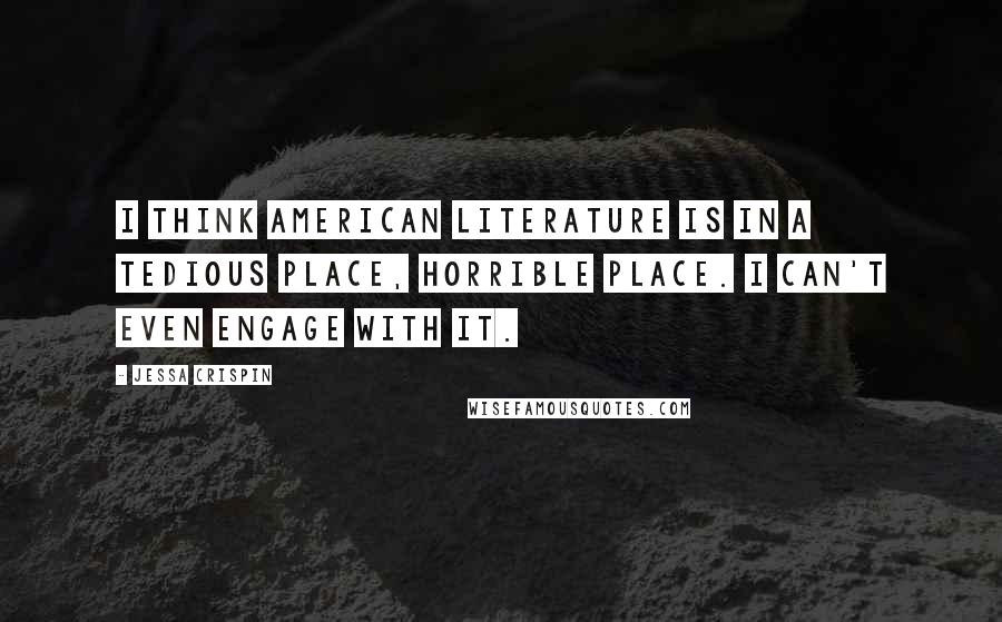 Jessa Crispin Quotes: I think American literature is in a tedious place, horrible place. I can't even engage with it.