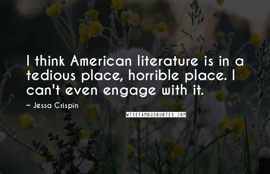 Jessa Crispin Quotes: I think American literature is in a tedious place, horrible place. I can't even engage with it.