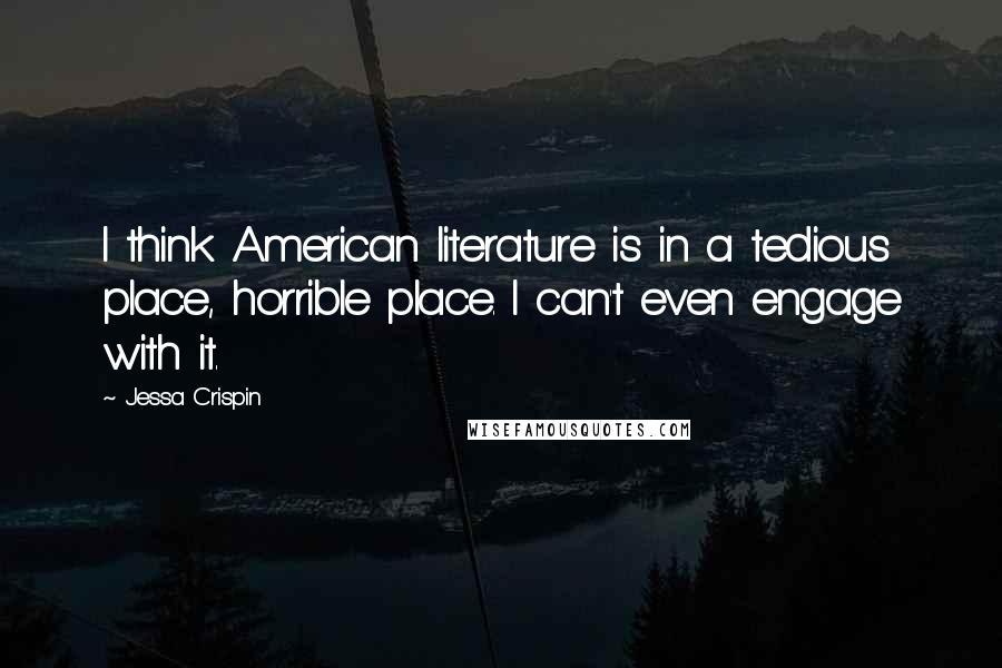 Jessa Crispin Quotes: I think American literature is in a tedious place, horrible place. I can't even engage with it.