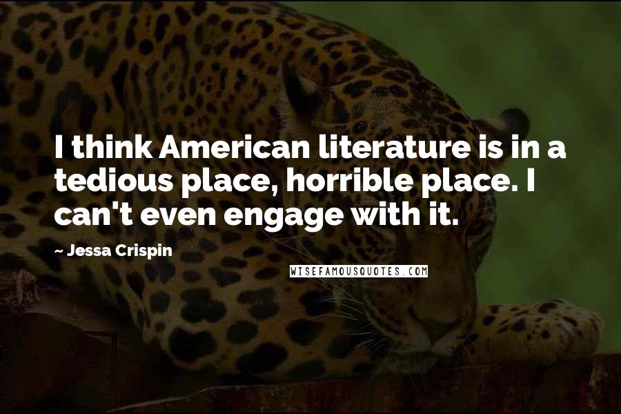 Jessa Crispin Quotes: I think American literature is in a tedious place, horrible place. I can't even engage with it.