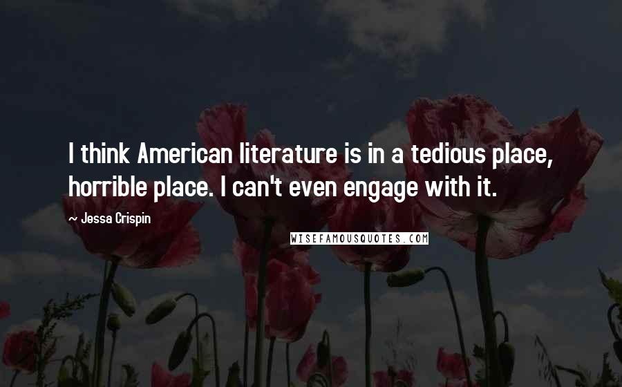 Jessa Crispin Quotes: I think American literature is in a tedious place, horrible place. I can't even engage with it.