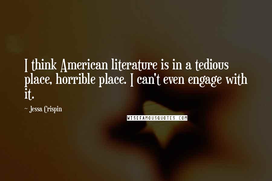 Jessa Crispin Quotes: I think American literature is in a tedious place, horrible place. I can't even engage with it.