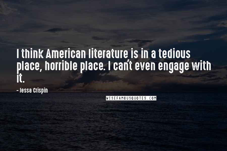 Jessa Crispin Quotes: I think American literature is in a tedious place, horrible place. I can't even engage with it.