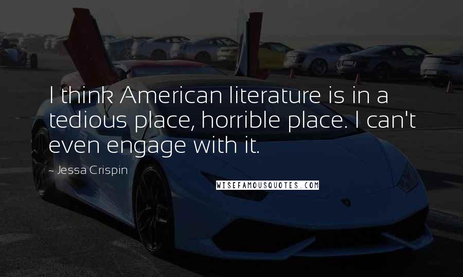 Jessa Crispin Quotes: I think American literature is in a tedious place, horrible place. I can't even engage with it.