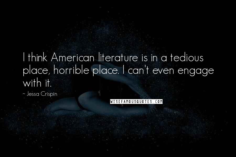 Jessa Crispin Quotes: I think American literature is in a tedious place, horrible place. I can't even engage with it.