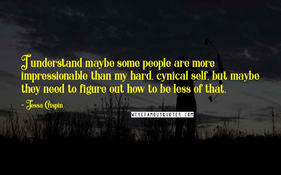 Jessa Crispin Quotes: I understand maybe some people are more impressionable than my hard, cynical self, but maybe they need to figure out how to be less of that.