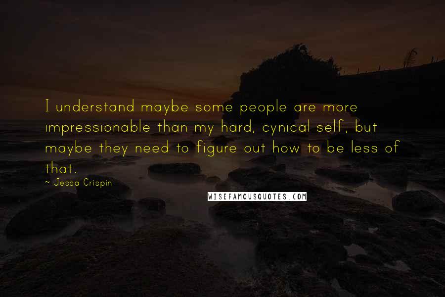 Jessa Crispin Quotes: I understand maybe some people are more impressionable than my hard, cynical self, but maybe they need to figure out how to be less of that.