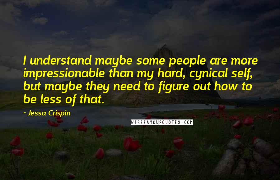 Jessa Crispin Quotes: I understand maybe some people are more impressionable than my hard, cynical self, but maybe they need to figure out how to be less of that.