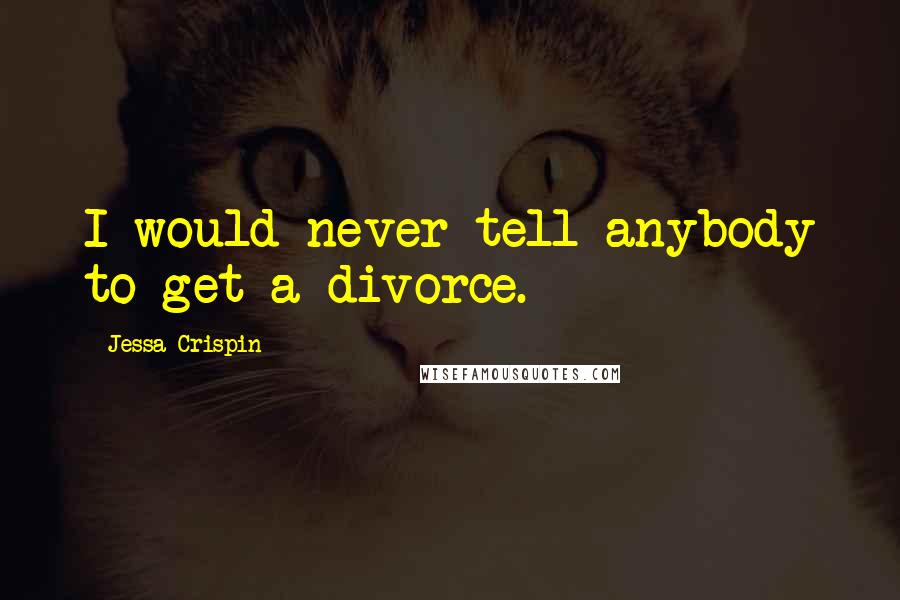 Jessa Crispin Quotes: I would never tell anybody to get a divorce.