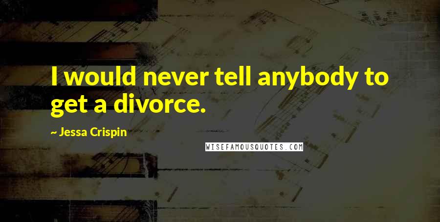 Jessa Crispin Quotes: I would never tell anybody to get a divorce.