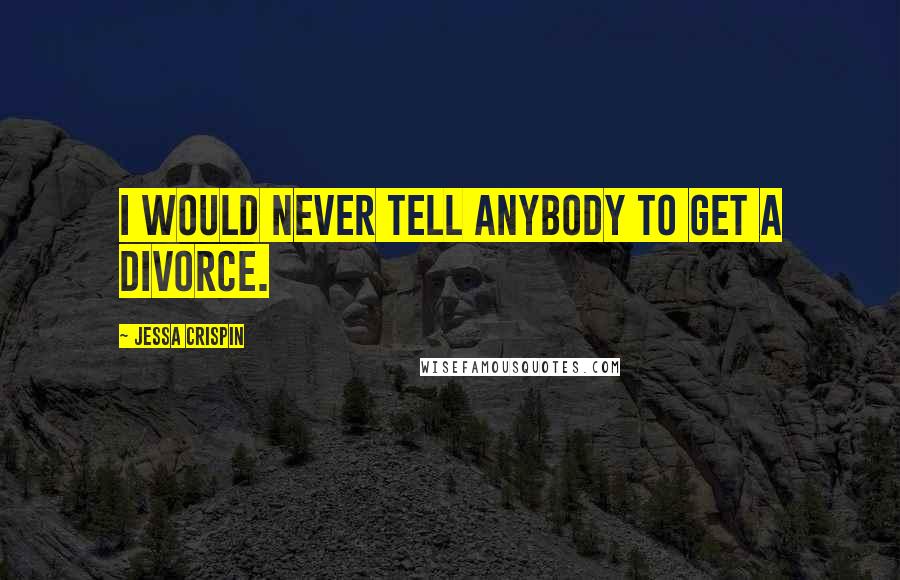 Jessa Crispin Quotes: I would never tell anybody to get a divorce.