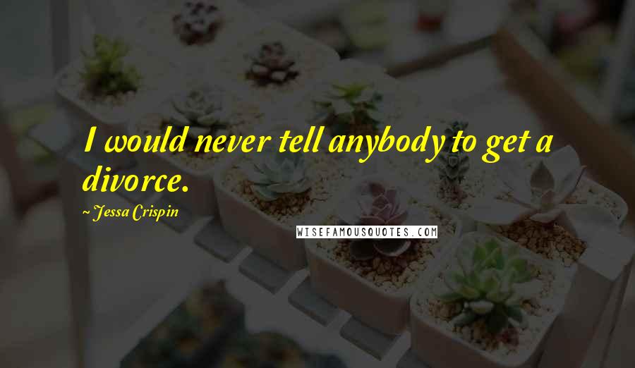 Jessa Crispin Quotes: I would never tell anybody to get a divorce.