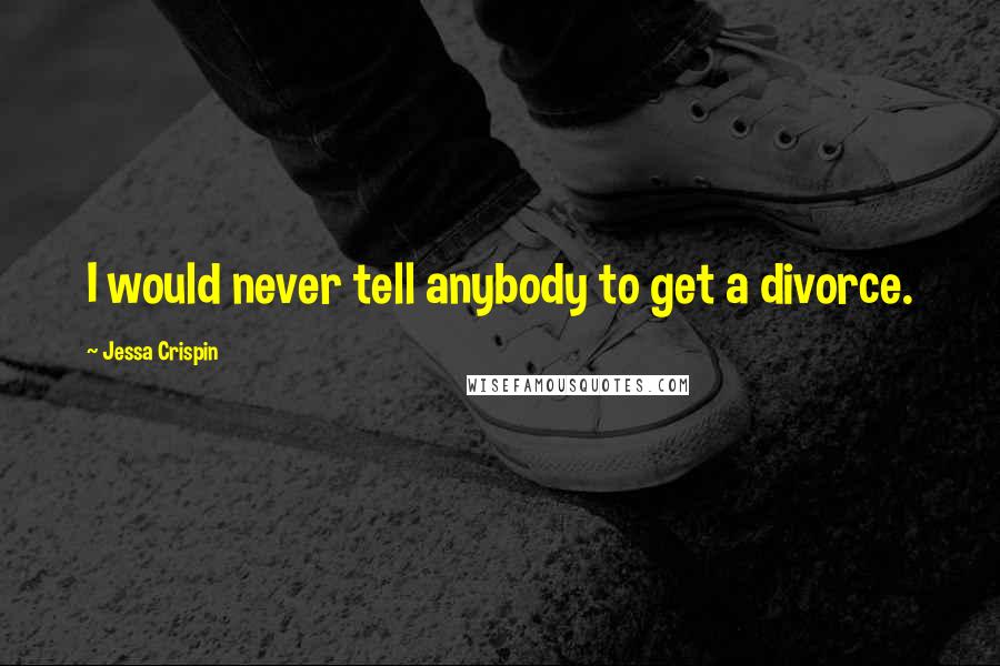 Jessa Crispin Quotes: I would never tell anybody to get a divorce.