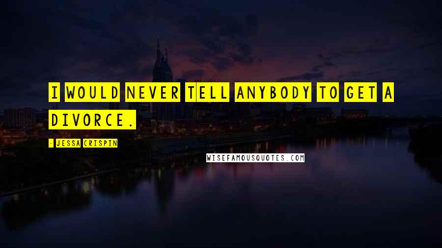 Jessa Crispin Quotes: I would never tell anybody to get a divorce.