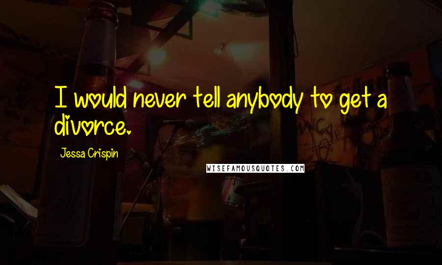 Jessa Crispin Quotes: I would never tell anybody to get a divorce.