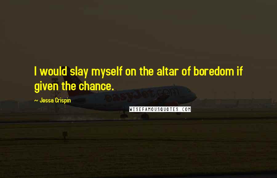 Jessa Crispin Quotes: I would slay myself on the altar of boredom if given the chance.