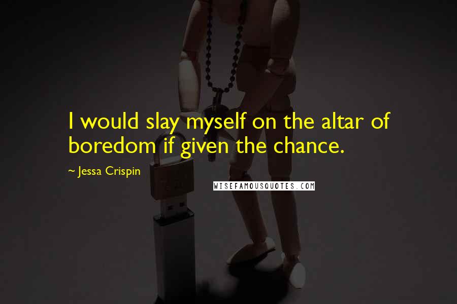 Jessa Crispin Quotes: I would slay myself on the altar of boredom if given the chance.