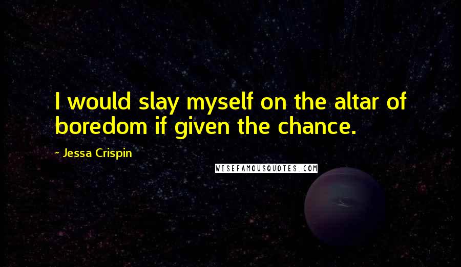 Jessa Crispin Quotes: I would slay myself on the altar of boredom if given the chance.