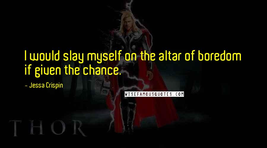 Jessa Crispin Quotes: I would slay myself on the altar of boredom if given the chance.