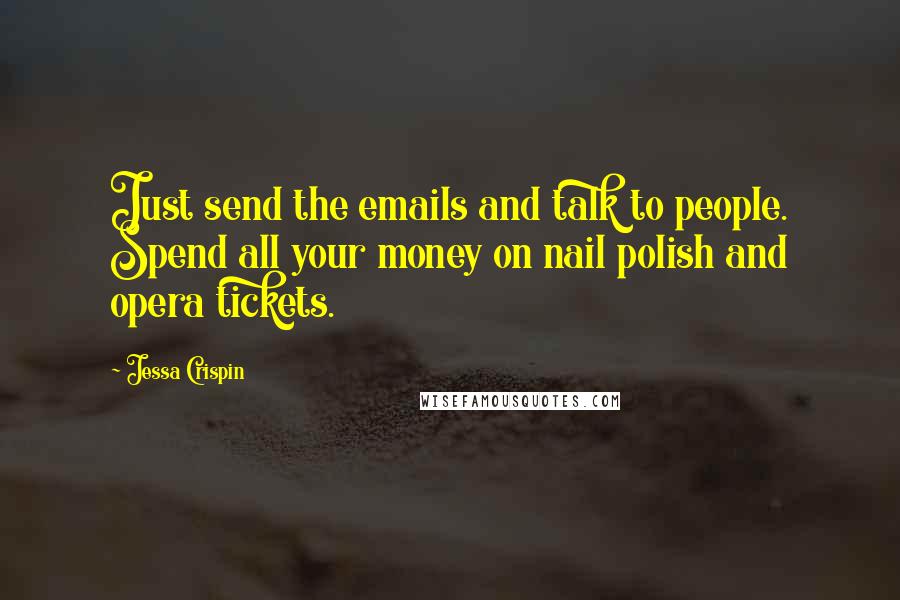 Jessa Crispin Quotes: Just send the emails and talk to people. Spend all your money on nail polish and opera tickets.