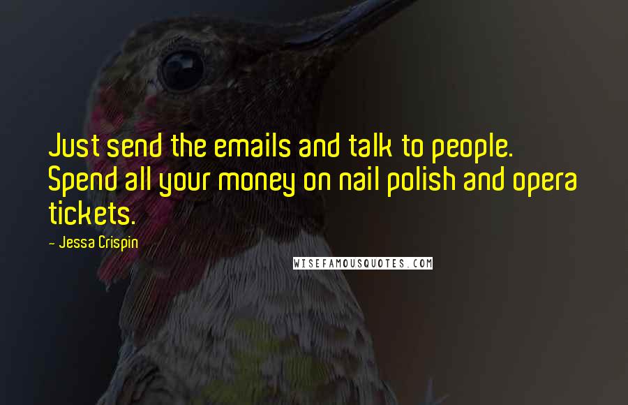 Jessa Crispin Quotes: Just send the emails and talk to people. Spend all your money on nail polish and opera tickets.