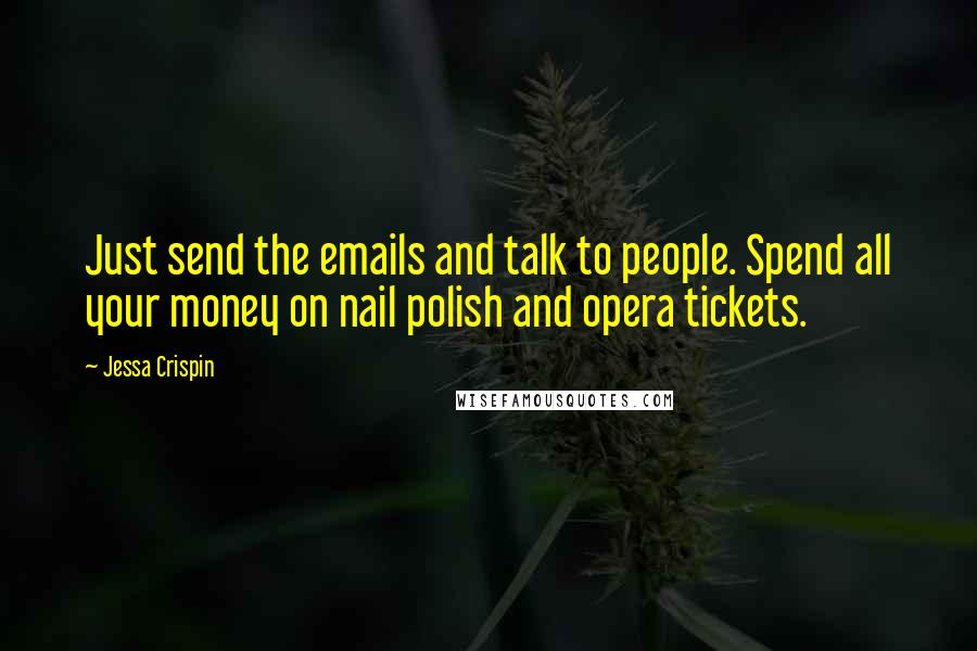 Jessa Crispin Quotes: Just send the emails and talk to people. Spend all your money on nail polish and opera tickets.