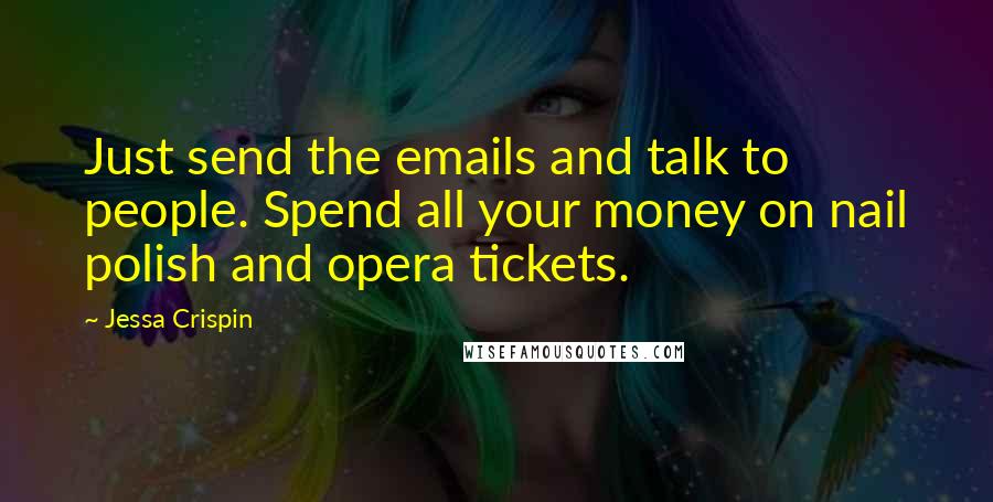 Jessa Crispin Quotes: Just send the emails and talk to people. Spend all your money on nail polish and opera tickets.