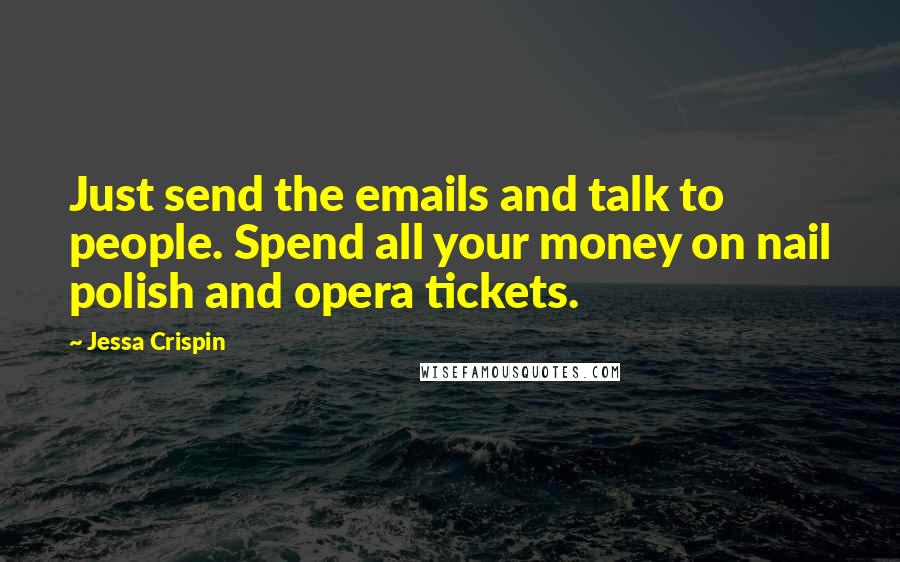 Jessa Crispin Quotes: Just send the emails and talk to people. Spend all your money on nail polish and opera tickets.