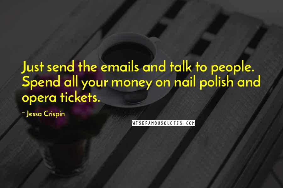 Jessa Crispin Quotes: Just send the emails and talk to people. Spend all your money on nail polish and opera tickets.