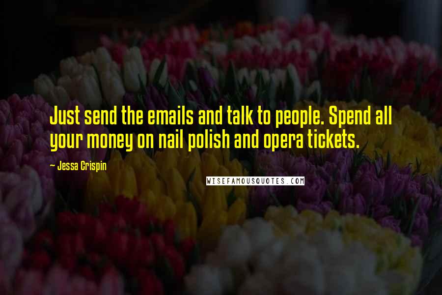 Jessa Crispin Quotes: Just send the emails and talk to people. Spend all your money on nail polish and opera tickets.