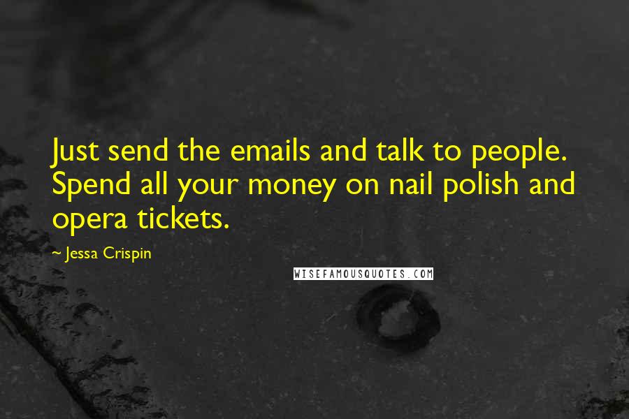 Jessa Crispin Quotes: Just send the emails and talk to people. Spend all your money on nail polish and opera tickets.