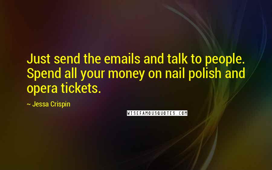 Jessa Crispin Quotes: Just send the emails and talk to people. Spend all your money on nail polish and opera tickets.