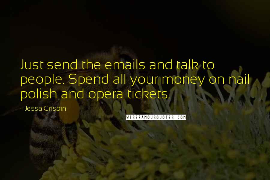 Jessa Crispin Quotes: Just send the emails and talk to people. Spend all your money on nail polish and opera tickets.