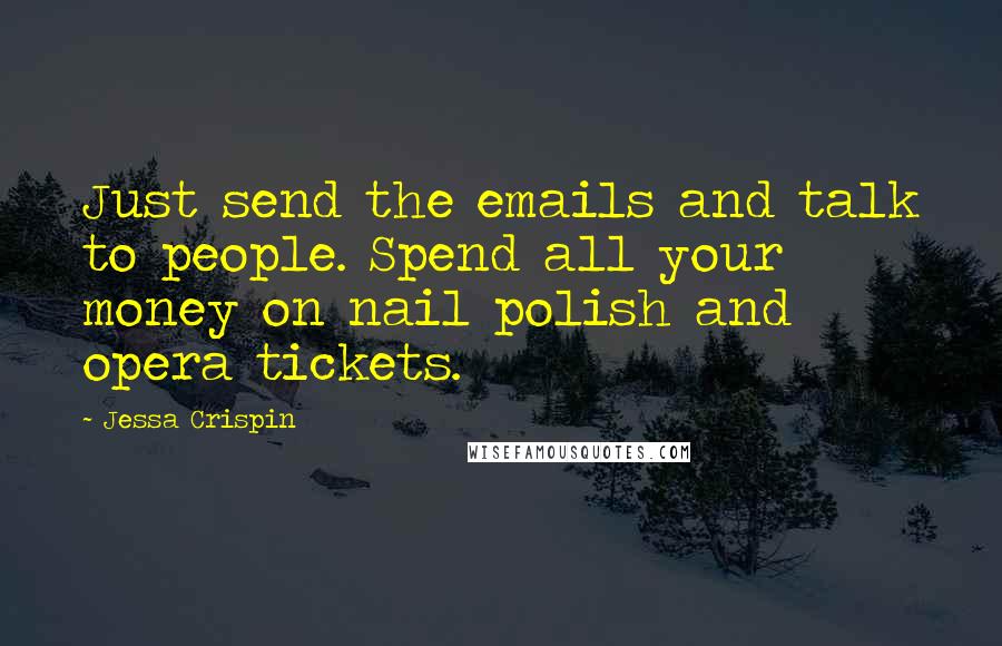 Jessa Crispin Quotes: Just send the emails and talk to people. Spend all your money on nail polish and opera tickets.