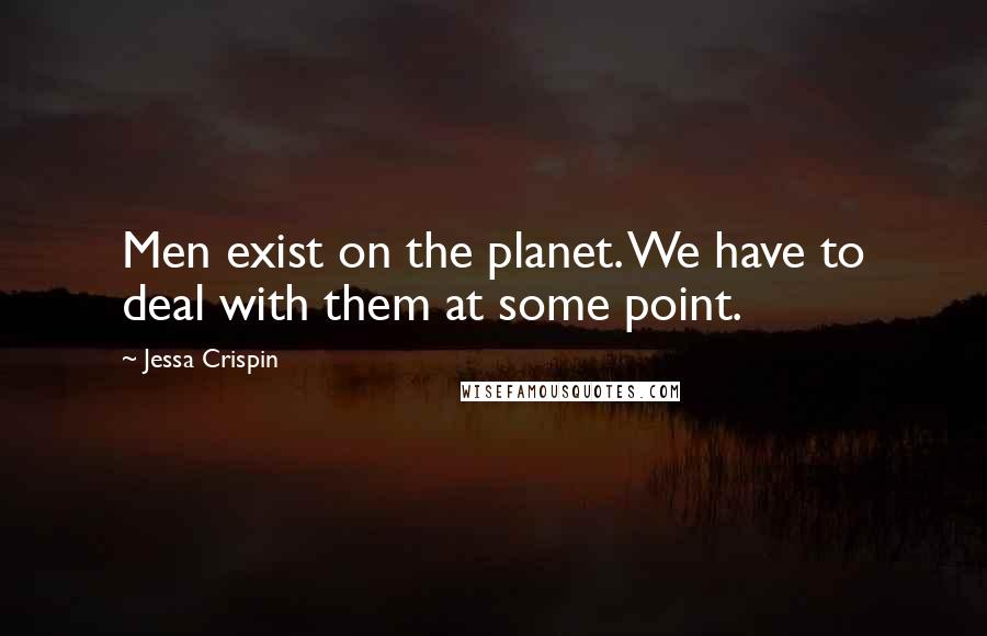 Jessa Crispin Quotes: Men exist on the planet. We have to deal with them at some point.