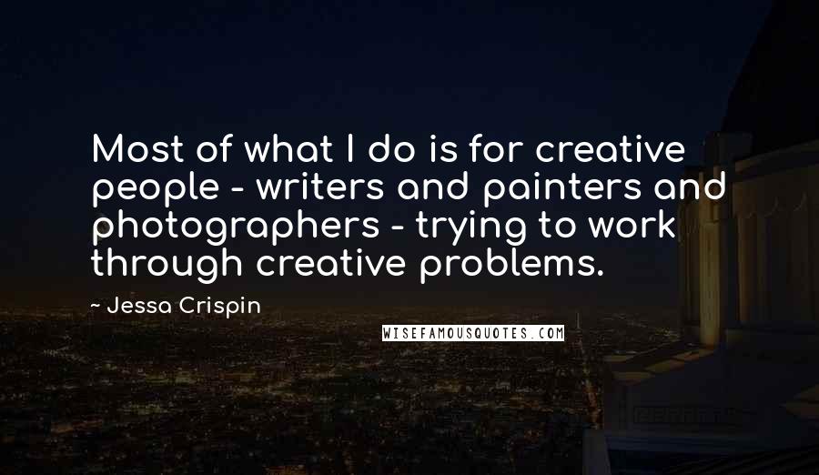 Jessa Crispin Quotes: Most of what I do is for creative people - writers and painters and photographers - trying to work through creative problems.