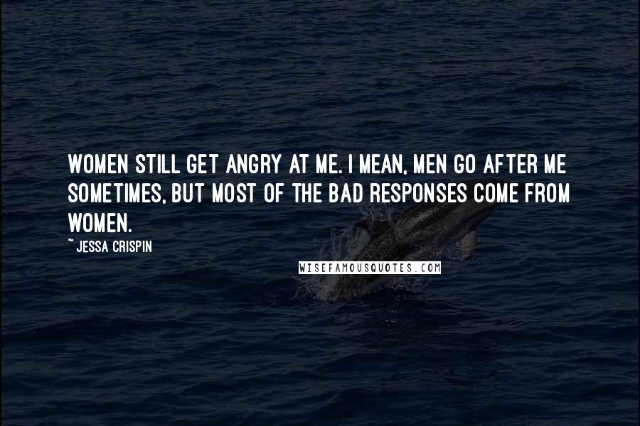 Jessa Crispin Quotes: Women still get angry at me. I mean, men go after me sometimes, but most of the bad responses come from women.