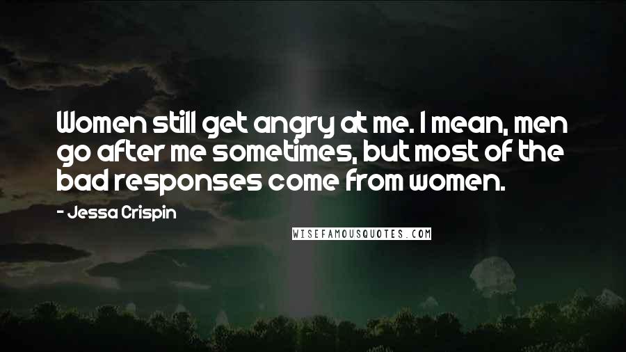 Jessa Crispin Quotes: Women still get angry at me. I mean, men go after me sometimes, but most of the bad responses come from women.