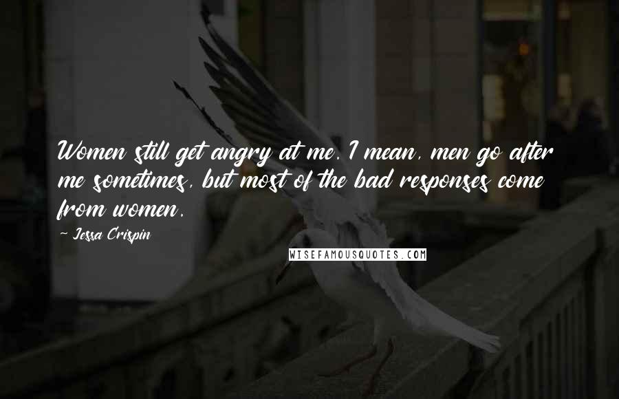 Jessa Crispin Quotes: Women still get angry at me. I mean, men go after me sometimes, but most of the bad responses come from women.