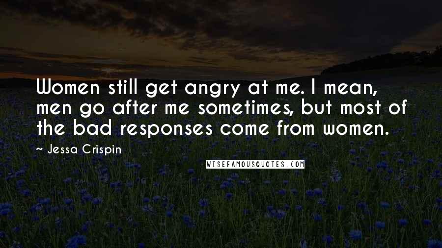 Jessa Crispin Quotes: Women still get angry at me. I mean, men go after me sometimes, but most of the bad responses come from women.