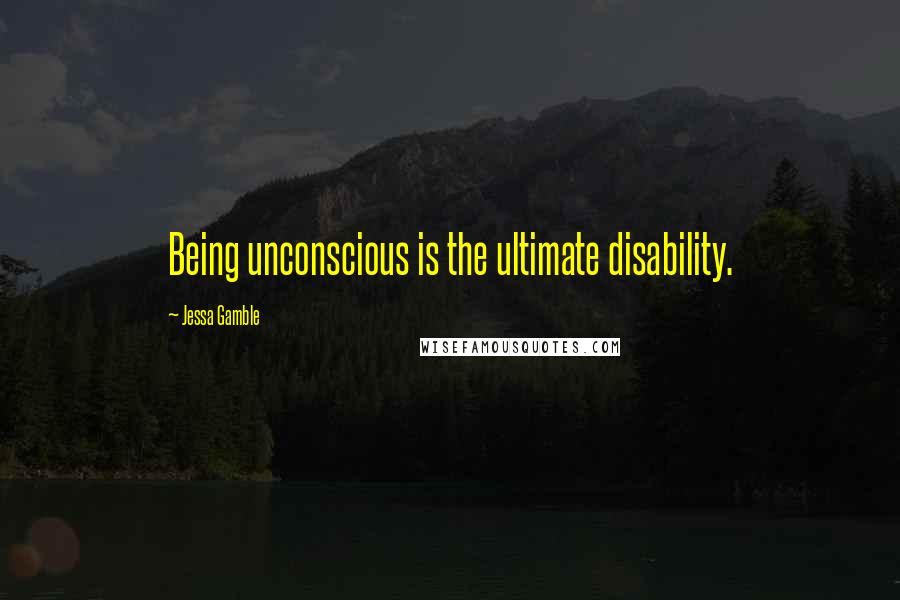 Jessa Gamble Quotes: Being unconscious is the ultimate disability.