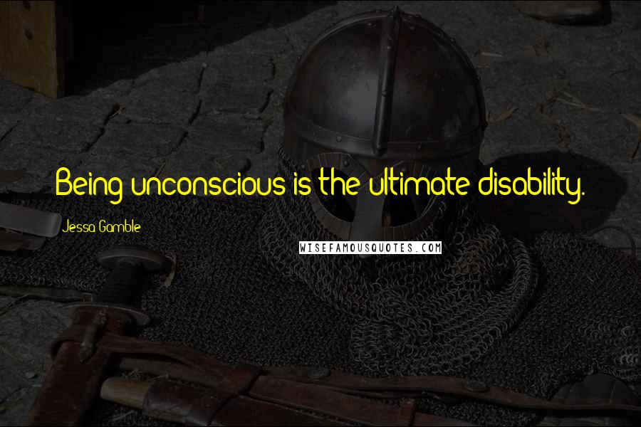 Jessa Gamble Quotes: Being unconscious is the ultimate disability.
